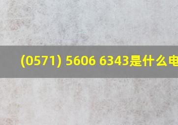 (0571) 5606 6343是什么电话